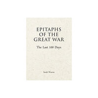 Unicorn Publishing Group Epitaphs of The Great War: The Last 100 Days (inbunden, eng)