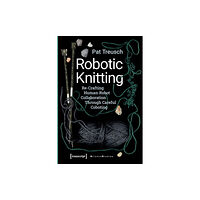 Transcript Verlag Robotic Knitting – Re–Crafting Human–Robot Collaboration Through Careful Coboting (häftad, eng)