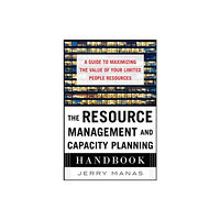 McGraw-Hill Education - Europe The Resource Management and Capacity Planning Handbook: A Guide to Maximizing the Value of Your Limited People Resources...