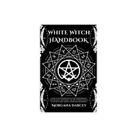 Morgana Darcey White Witch Handbook - Unlock Your Inner Witch for Empowerment and Healing. Mastering the Art of White Magic to Attract...