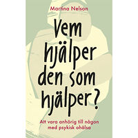 Martina Nelson Vem hjälper den som hjälper? : Att vara anhörig till någon med psykisk ohälsa (bok, kartonnage)