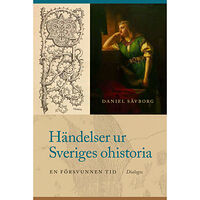 Daniel Sävborg Händelser ur Sveriges ohistoria. En försvunnen tid (inbunden)