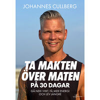 Johannes Cullberg Ta makten över maten på 30 dagar : gå ner i vikt, få mer energi och lev längre (inbunden)