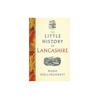 The History Press Ltd The Little History of Lancashire (inbunden, eng)