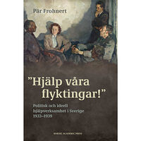 Pär Frohnert Hjälp våra flyktingar! : Politisk och ideell hjälpverksamhet i Sverige 1933–1939 (inbunden)