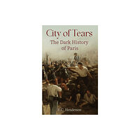 Austin Macauley Publishers City of Tears: The Dark History of Paris (inbunden, eng)