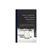 Legare Street Press Paint Making and Color Grinding; a Practical Treatise for Paint Manufacturers and Factory Managers, Including Comprehens...