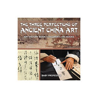 Baby Professor The Three Perfections of Ancient China Art - Art History Book Children's Art Books (häftad, eng)