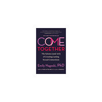 PhD Emily Nagoski Come Together: The Science (and Art!) of Creating Lasting Sexual Connections (häftad, eng)