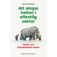 Petra Svensson Att skapa helhet i offentlig sektor : tankar om tvärsektoriellt arbete (häftad)