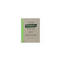 Kelly Grovier How Banksy Saved Art History (inbunden, eng)
