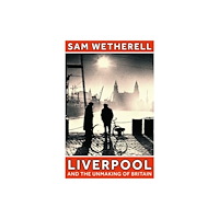 Bloomsbury Publishing PLC Liverpool and the Unmaking of Britain (inbunden, eng)