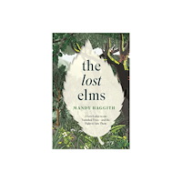 Headline Publishing Group The Lost Elms: A Love Letter to Our Vanished Trees – and the Fight to Save Them (inbunden, eng)