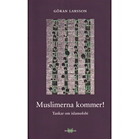 Göran Larsson Muslimerna kommer! : Tankar om islamofobi (häftad)