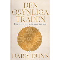 Daisy Dunn Den osynliga tråden : historien om antikens kvinnor (inbunden)