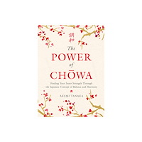 Akemi Tanaka The Power of Chowa: Finding Your Inner Strength Through the Japanese Concept of Balance and Harmony (inbunden, eng)