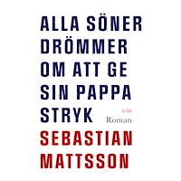 Sebastian Mattsson Alla söner drömmer om att ge sin pappa stryk (inbunden)