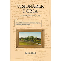Kerstin Eksell Visionärer i Orsa : tre riksdagsmän 1844-1884 (inbunden)