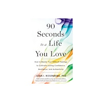 Not Stated 90 Seconds to a Life You Love : How to Master Your Difficult Feelings to Cultivate Lasting Confidence, Resilience, and A...