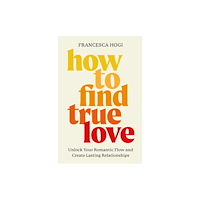 Not Stated How to Find True Love : Unlock Your Romantic Flow and Create Lasting Relationships (häftad, eng)