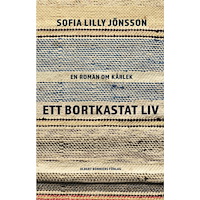 Sofia Lilly Jönsson Ett bortkastat liv : En roman om kärlek (inbunden)