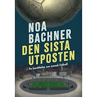 Noa Bachner Den sista utposten : en berättelse om svensk fotboll (inbunden)