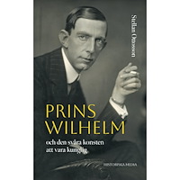 Stellan Ottosson Prins Wilhelm och den svåra konsten att vara kunglig (inbunden)