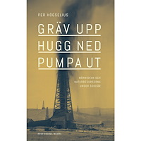 Per Högselius Gräv upp, hugg ned, pumpa ut : människan och naturresurserna under 5000 år (inbunden)