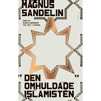 Magnus Sandelin Den omhuldade islamisten : åren då radikaliseringen tog fart i Sverige (inbunden)