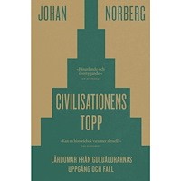 Johan Norberg Civilisationens topp : lärdomar från guldåldrarnas uppgång och fall (inbunden)