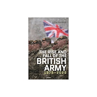 Bloomsbury Publishing PLC The Rise and Fall of the British Army, 1975–2025 (inbunden, eng)