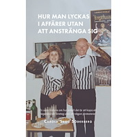 Carola Skog Söderberg Hur man lyckas i affärer utan att anstränga sig : en sann historia om hur enkelt det är att kapa ett legendariskt företa...