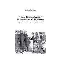 Anders Perlinge Female financial agency in Stockholm in 1855–1880 : the uneven road to extended citizenship (bok, danskt band)