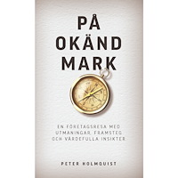 Peter Holmquist På okänd mark : en företagsresa med utmaningar, framsteg och värdefulla insikter (inbunden)