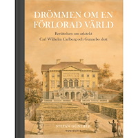 Stefan Günther Drömmen om en förlorad värld : berättelsen om arkitekt Carl Wilhelm Carlberg och Gunnebo slott (bok, halvklotband)