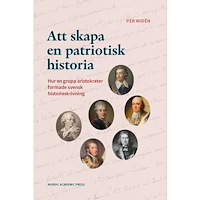 Per Widén Att skapa en patriotisk historia : hur en grupp aristokrater formade svensk historieskrivning (inbunden)