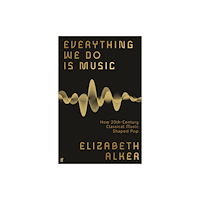 Faber & Faber Everything We Do is Music: How 20th-Century Classical Music Shaped Pop (häftad, eng)