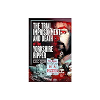 Pen & Sword Books Ltd The Trial, Imprisonment and Death of The Yorkshire Ripper (inbunden, eng)