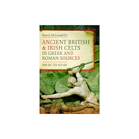 Pen & Sword Books Ltd Ancient British and Irish Celts in Greek and Roman Sources (500 BC–AD 60) (inbunden, eng)