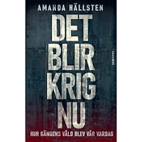 Amanda Hällsten Det blir krig nu: Hur gängens våld blev vår vardag (inbunden)