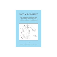 Archaeopress Ages and Abilities: The Stages of Childhood and their Social Recognition in Prehistoric Europe and Beyond (häftad, eng)