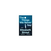 Elizabeth Strout The Things We Never Say (inbunden, eng)