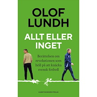 Olof Lundh Allt eller inget : berättelsen om revolutionen som höll på att knäcka svensk fotboll (inbunden)