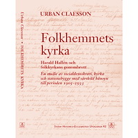Urban Claesson Folkhemmets kyrka : Harald Hallén och folkkyrkans genombrott. En studie av socialdemokrati, kyrka och nationsbygge med s...