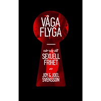 Joy Svensson Våga flyga : vår väg till sexuell frihet (inbunden)