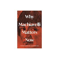 Bloomsbury Publishing PLC Why Machiavelli Matters Now (inbunden, eng)