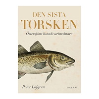 Peter Löfgren Den sista torsken : Östersjöns hotade urinvånare (inbunden)