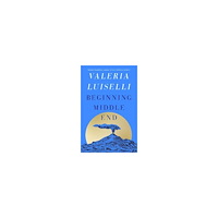 Valeria Luiselli Beginning Middle End (häftad, eng)
