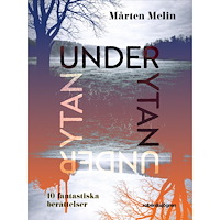 Mårten Melin Under ytan : 10 fantastiska berättelser (inbunden)