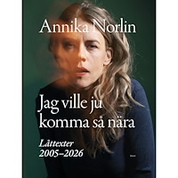 Annika Norlin Jag ville ju komma så nära : Låttexter 2005-2026 (inbunden)